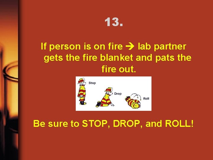 13. If person is on fire lab partner gets the fire blanket and pats