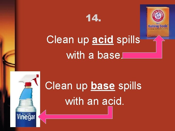 14. Clean up acid spills with a base. Clean up base spills with an