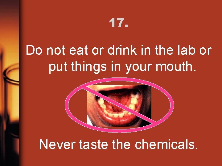 17. Do not eat or drink in the lab or put things in your