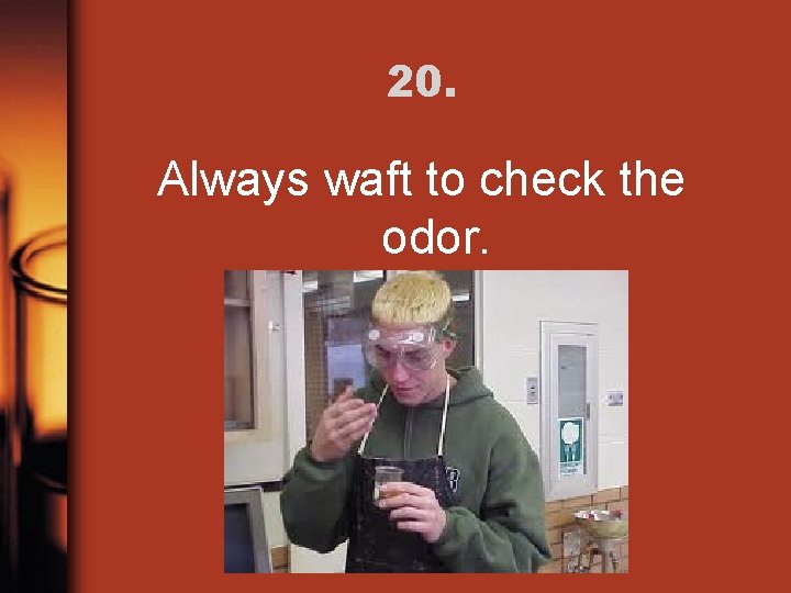 20. Always waft to check the odor. 