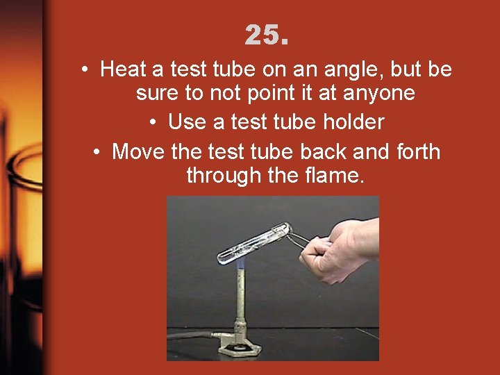 25. • Heat a test tube on an angle, but be sure to not