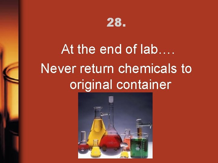28. At the end of lab…. Never return chemicals to original container 