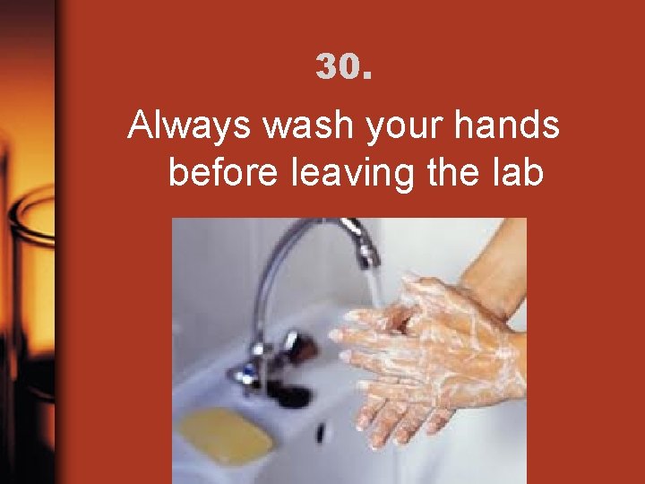 30. Always wash your hands before leaving the lab 