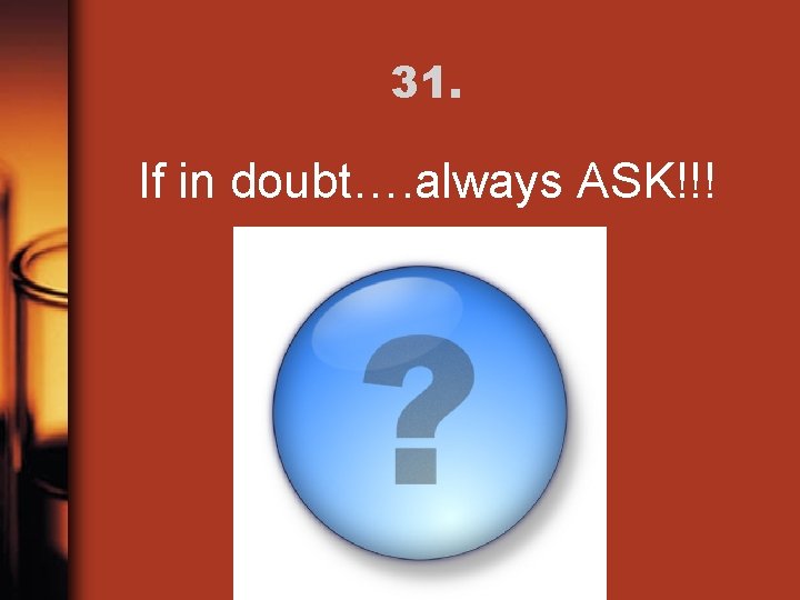 31. If in doubt…. always ASK!!! 