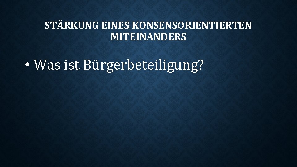 STÄRKUNG EINES KONSENSORIENTIERTEN MITEINANDERS • Was ist Bürgerbeteiligung? 