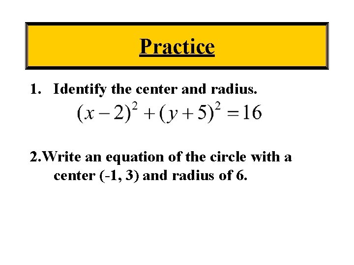 Practice 1. Identify the center and radius. 2. Write an equation of the circle