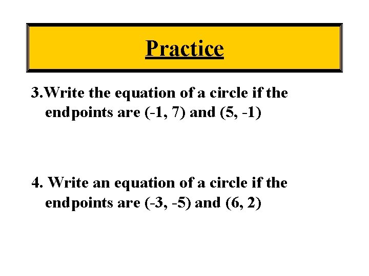 Practice 3. Write the equation of a circle if the endpoints are (-1, 7)