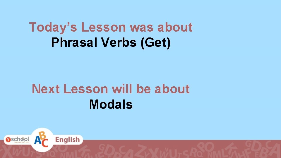 Today’s Lesson was about Phrasal Verbs (Get) Next Lesson will be about Modals 
