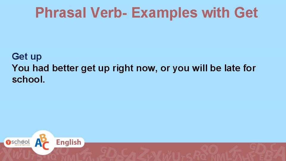 Phrasal Verb- Examples with Get up You had better get up right now, or