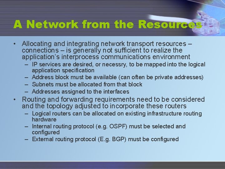 A Network from the Resources • Allocating and integrating network transport resources – connections