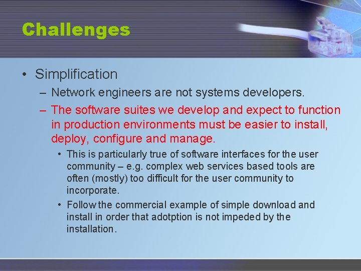 Challenges • Simplification – Network engineers are not systems developers. – The software suites