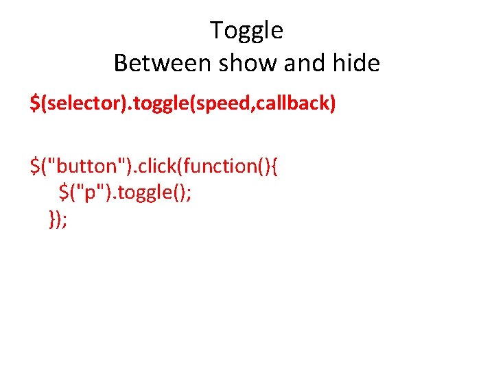 Toggle Between show and hide $(selector). toggle(speed, callback) $("button"). click(function(){ $("p"). toggle(); }); 