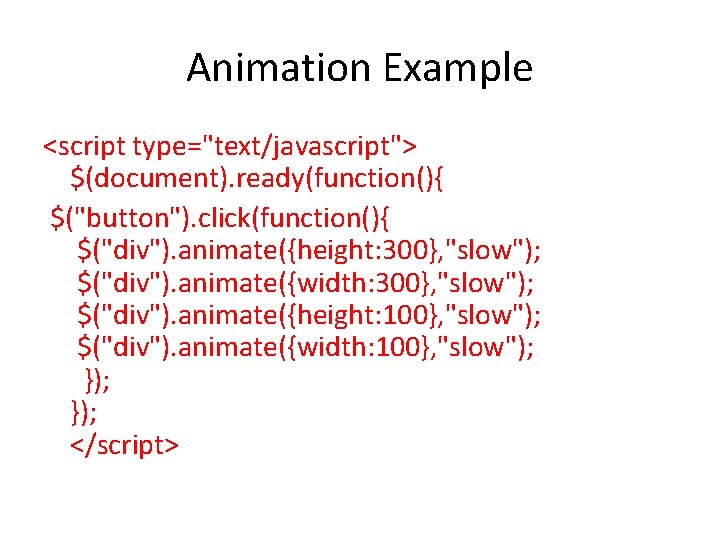 Animation Example <script type="text/javascript"> $(document). ready(function(){ $("button"). click(function(){ $("div"). animate({height: 300}, "slow"); $("div"). animate({width: