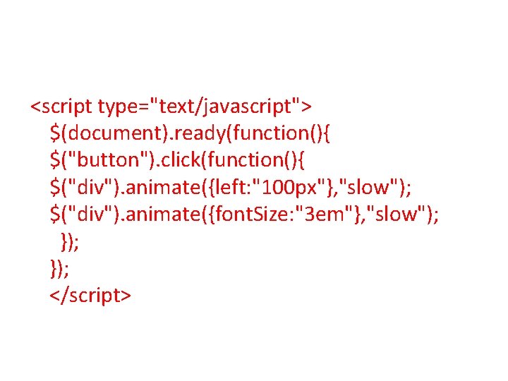 <script type="text/javascript"> $(document). ready(function(){ $("button"). click(function(){ $("div"). animate({left: "100 px"}, "slow"); $("div"). animate({font. Size: