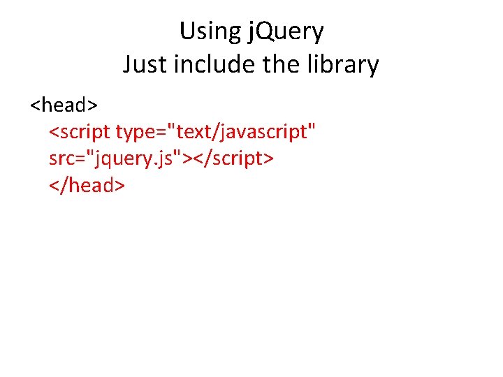 Using j. Query Just include the library <head> <script type="text/javascript" src="jquery. js"></script> </head> 