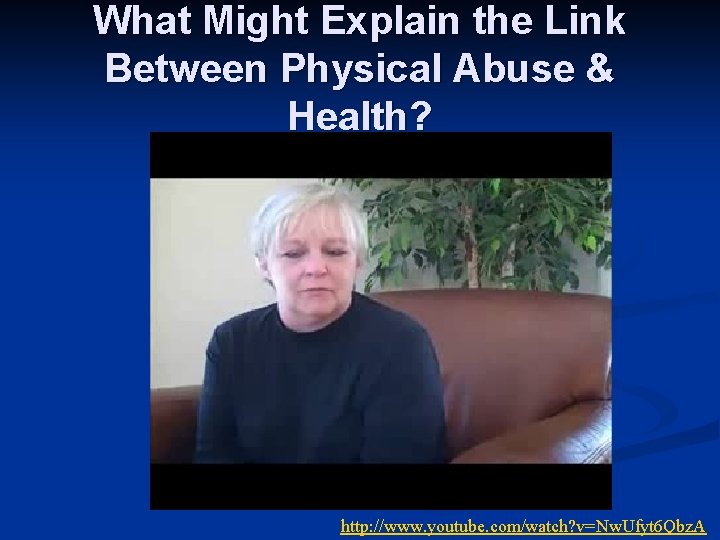 What Might Explain the Link Between Physical Abuse & Health? http: //www. youtube. com/watch?