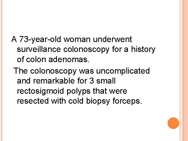 A 73 -year-old woman underwent surveillance colonoscopy for a history of colon adenomas. The