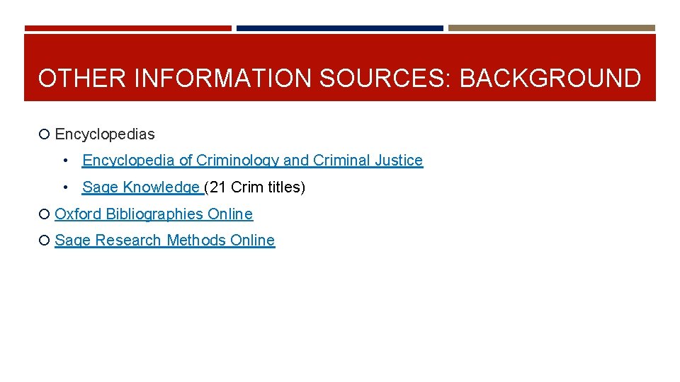 OTHER INFORMATION SOURCES: BACKGROUND Encyclopedias • Encyclopedia of Criminology and Criminal Justice • Sage