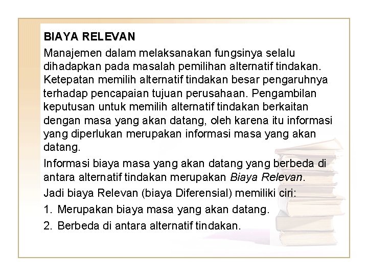 BIAYA RELEVAN Manajemen dalam melaksanakan fungsinya selalu dihadapkan pada masalah pemilihan alternatif tindakan. Ketepatan