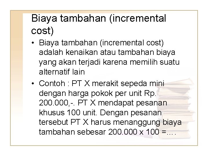 Biaya tambahan (incremental cost) • Biaya tambahan (incremental cost) adalah kenaikan atau tambahan biaya