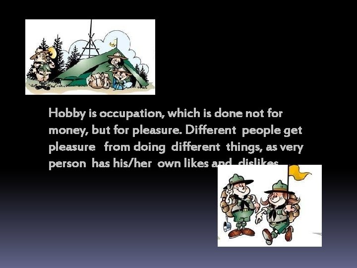 Hobby is occupation, which is done not for money, but for pleasure. Different people