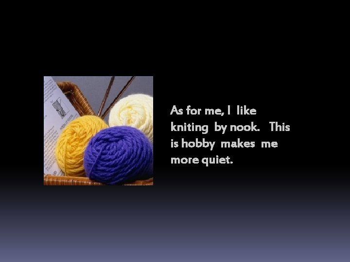 As for me, I like kniting by nook. This is hobby makes me more