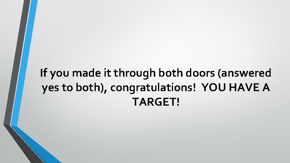 If you made it through both doors (answered yes to both), congratulations! YOU HAVE