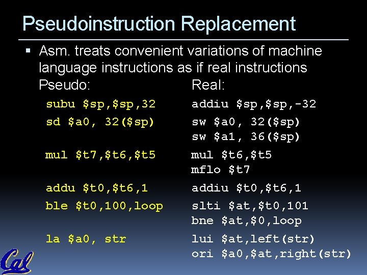 Pseudoinstruction Replacement Asm. treats convenient variations of machine language instructions as if real instructions Pseudoinstruction Replacement Asm. treats convenient variations of machine language instructions as if real instructions