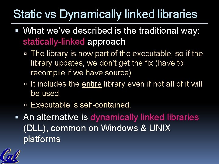 Static vs Dynamically linked libraries What we’ve described is the traditional way: statically-linked approach Static vs Dynamically linked libraries What we’ve described is the traditional way: statically-linked approach