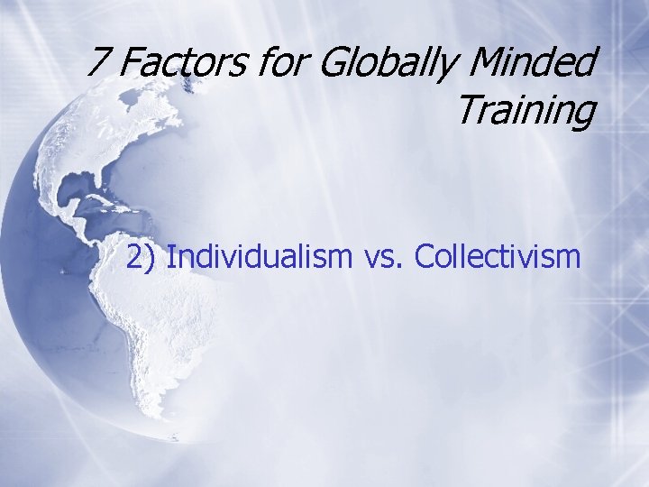 7 Factors for Globally Minded Training 2) Individualism vs. Collectivism 