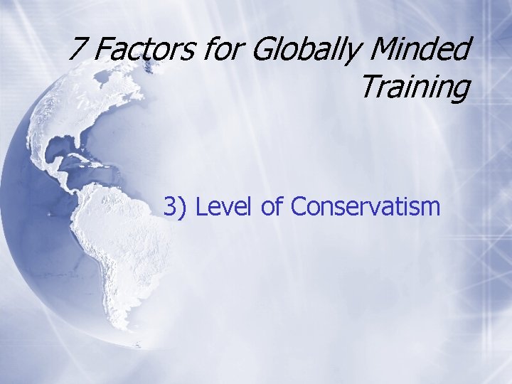 7 Factors for Globally Minded Training 3) Level of Conservatism 