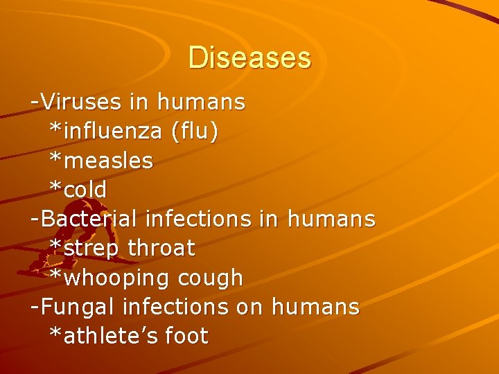 Diseases -Viruses in humans *influenza (flu) *measles *cold -Bacterial infections in humans *strep throat