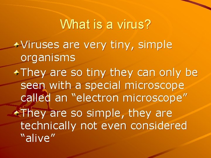 What is a virus? Viruses are very tiny, simple organisms They are so tiny