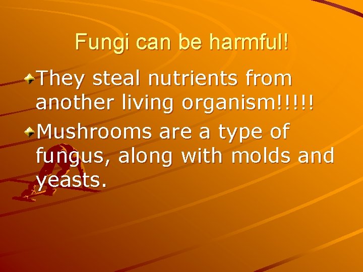 Fungi can be harmful! They steal nutrients from another living organism!!!!! Mushrooms are a