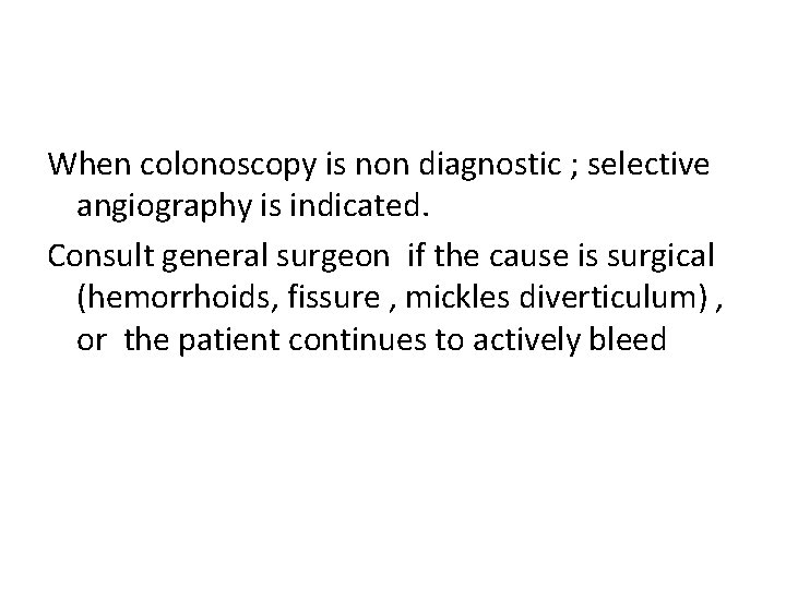 When colonoscopy is non diagnostic ; selective angiography is indicated. Consult general surgeon if