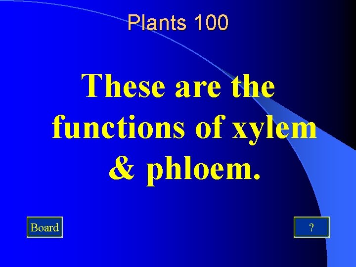 Plants 100 These are the functions of xylem & phloem. Board ? 