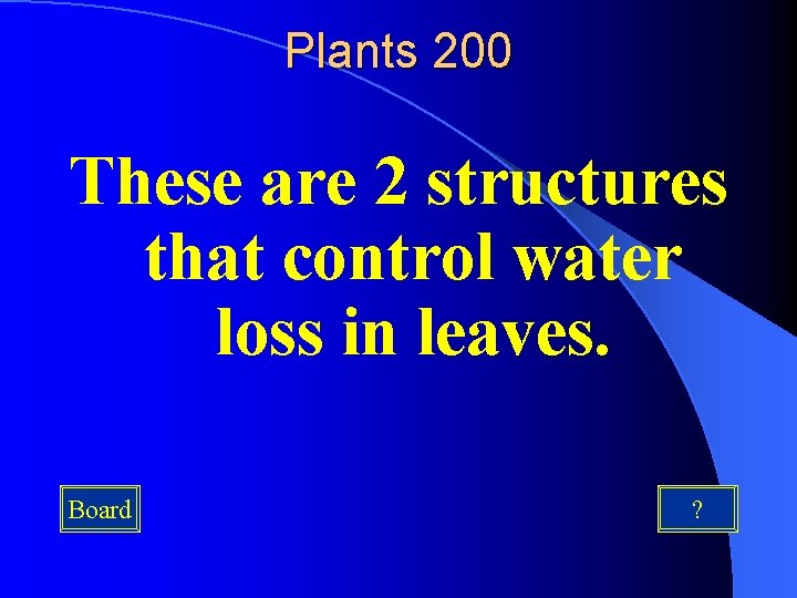 Plants 200 These are 2 structures that control water loss in leaves. Board ?