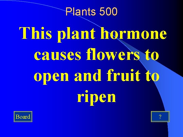 Plants 500 This plant hormone causes flowers to open and fruit to ripen Board