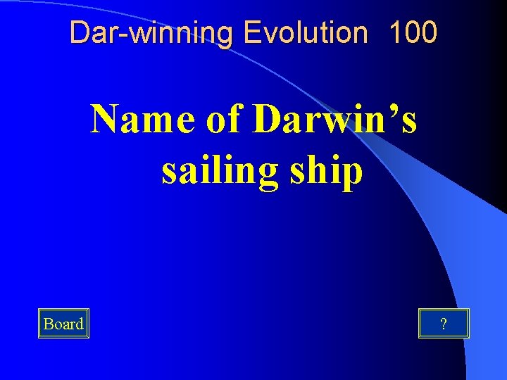 Dar-winning Evolution 100 Name of Darwin’s sailing ship Board ? 