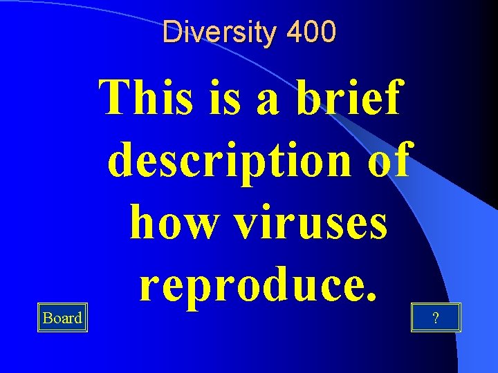 Diversity 400 Board This is a brief description of how viruses reproduce. ? 