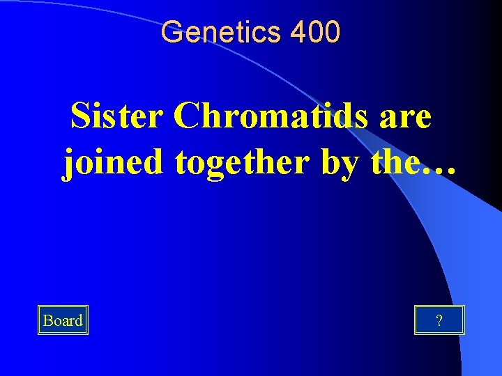 Genetics 400 Sister Chromatids are joined together by the… Board ? 