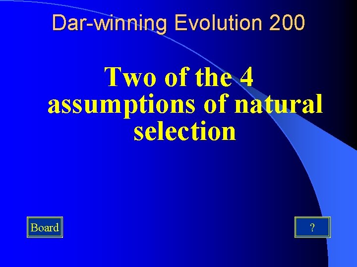 Dar-winning Evolution 200 Two of the 4 assumptions of natural selection Board ? 