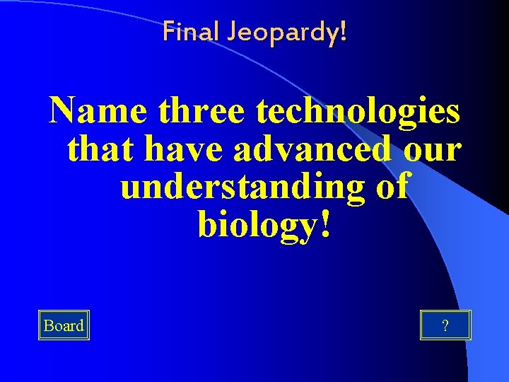 Final Jeopardy! Name three technologies that have advanced our understanding of biology! Board ?