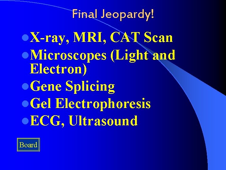 Final Jeopardy! l. X-ray, MRI, CAT Scan l. Microscopes (Light and Electron) l. Gene