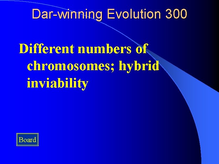 Dar-winning Evolution 300 Different numbers of chromosomes; hybrid inviability Board 