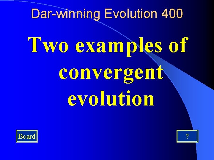 Dar-winning Evolution 400 Two examples of convergent evolution Board ? 