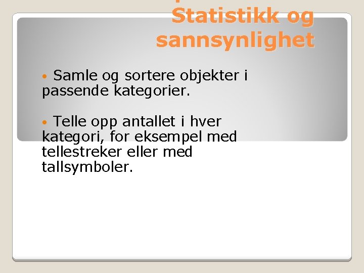 Statistikk og sannsynlighet Samle og sortere objekter i passende kategorier. • Telle opp antallet