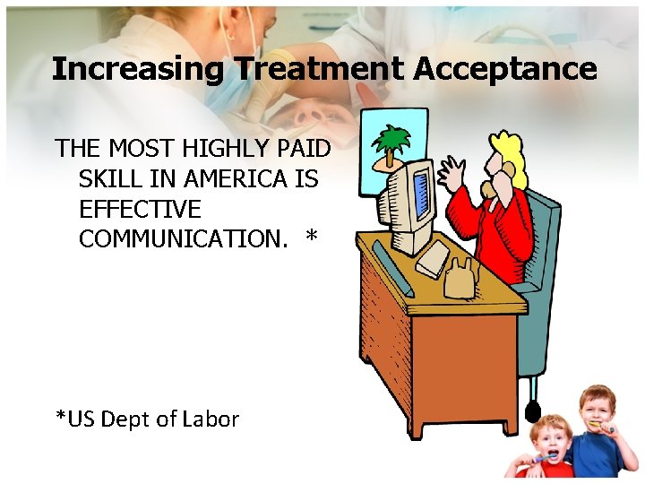 Increasing Treatment Acceptance THE MOST HIGHLY PAID SKILL IN AMERICA IS EFFECTIVE COMMUNICATION. *