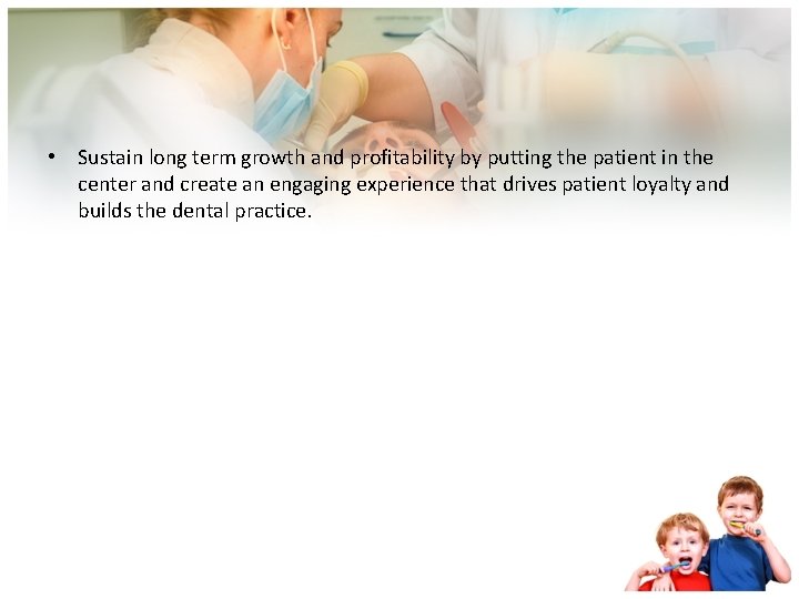  • Sustain long term growth and profitability by putting the patient in the