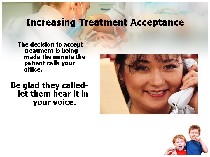 Increasing Treatment Acceptance The decision to accept treatment is being made the minute the